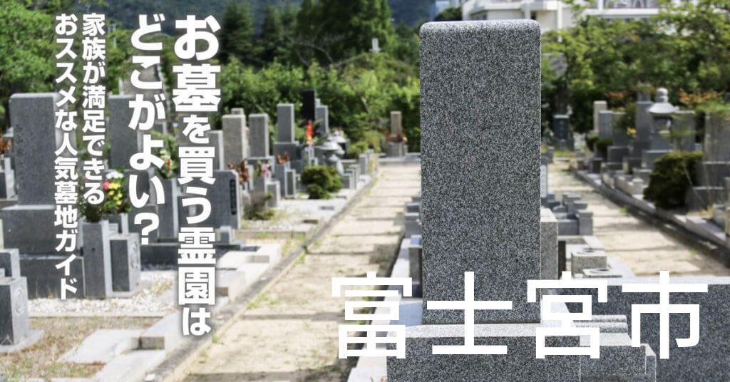 富士宮市でお墓を買うならどの霊園がよい？家族が満足できるおススメな人気墓地ガイド